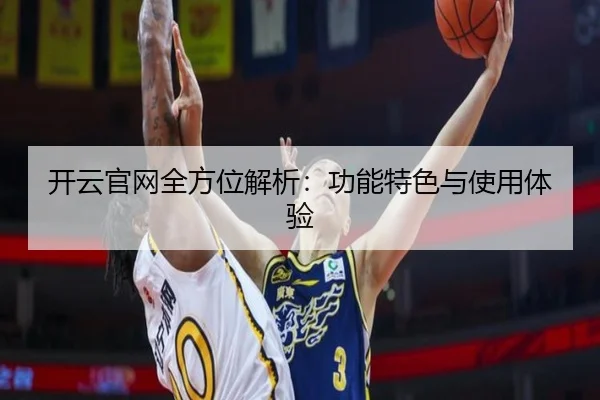开云官网全方位解析：功能特色与使用体验