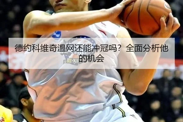德约科维奇温网还能冲冠吗？全面分析他的机会