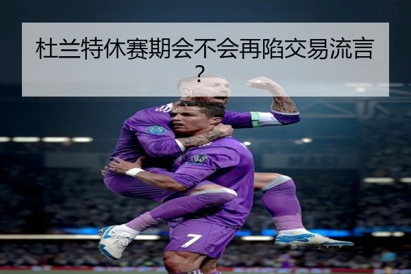 杜兰特休赛期会不会再陷交易流言？