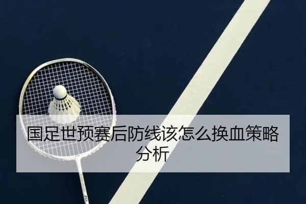 国足世预赛后防线该怎么换血策略分析