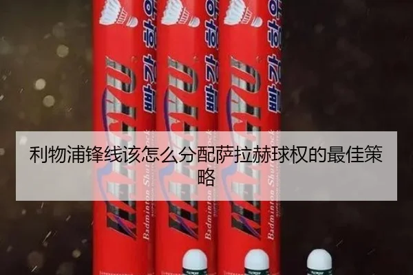 利物浦锋线该怎么分配萨拉赫球权的最佳策略