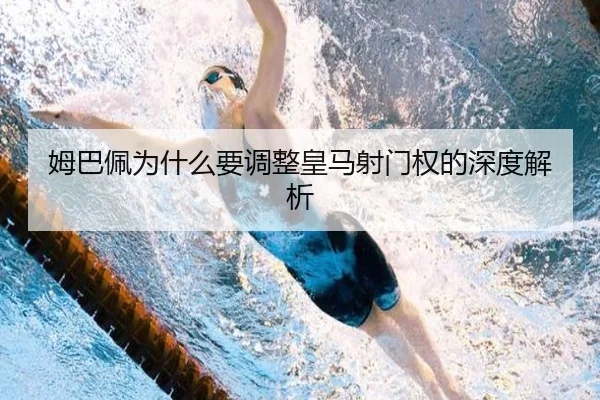 姆巴佩为什么要调整皇马射门权的深度解析