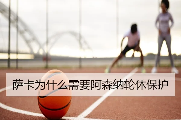 萨卡为什么需要阿森纳轮休保护