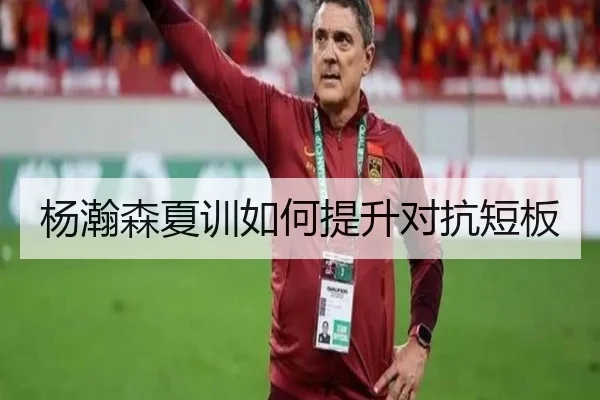 杨瀚森夏训如何提升对抗短板