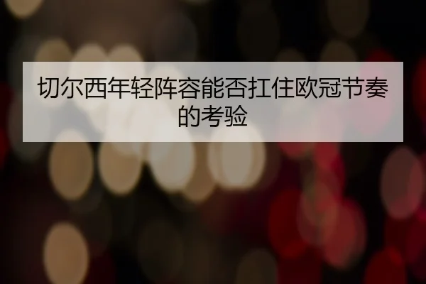 切尔西年轻阵容能否扛住欧冠节奏的考验